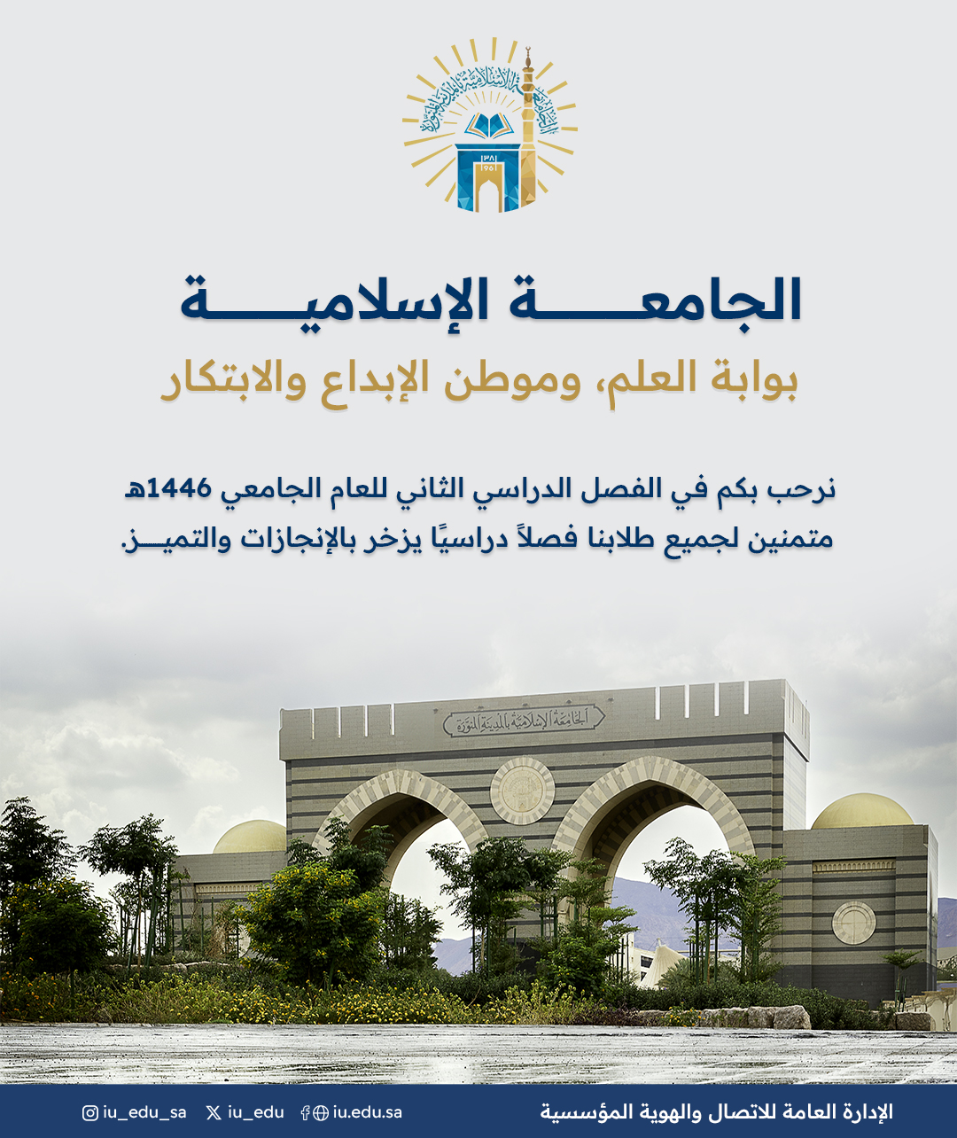 تُهنئكم الجامعة الإسلامية⁩ ببدء الفصل الدراسي الثاني للعام الجامعي 1446هـ، وترحب بطلابها وأساتذتها وكافة منسوبيها، سائلين الله لهم التوفيق والنجاح.